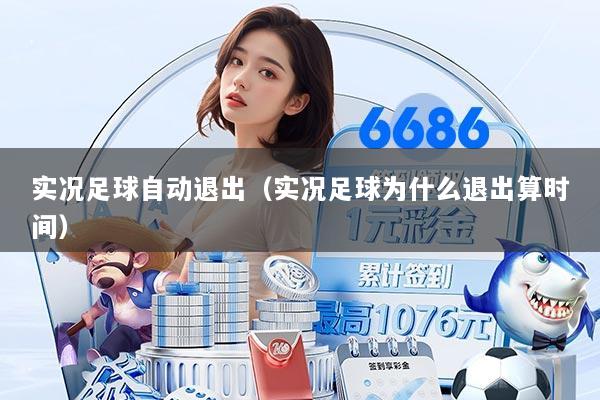 实况足球自动退出（实况足球为什么退出算时间）